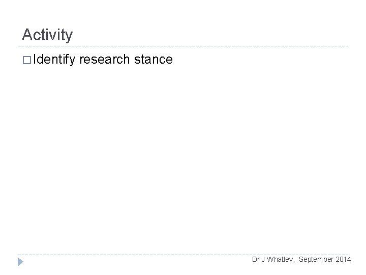 Activity � Identify research stance Dr J Whatley, September 2014 