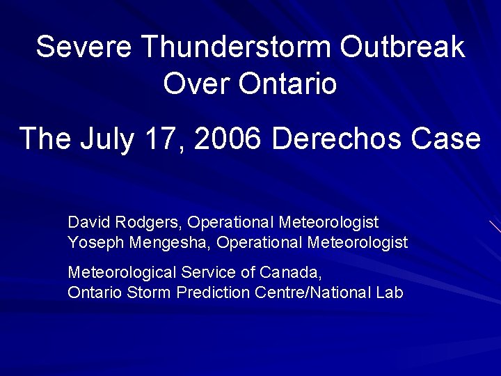 Severe Thunderstorm Outbreak Over Ontario The July 17, 2006 Derechos Case David Rodgers, Operational