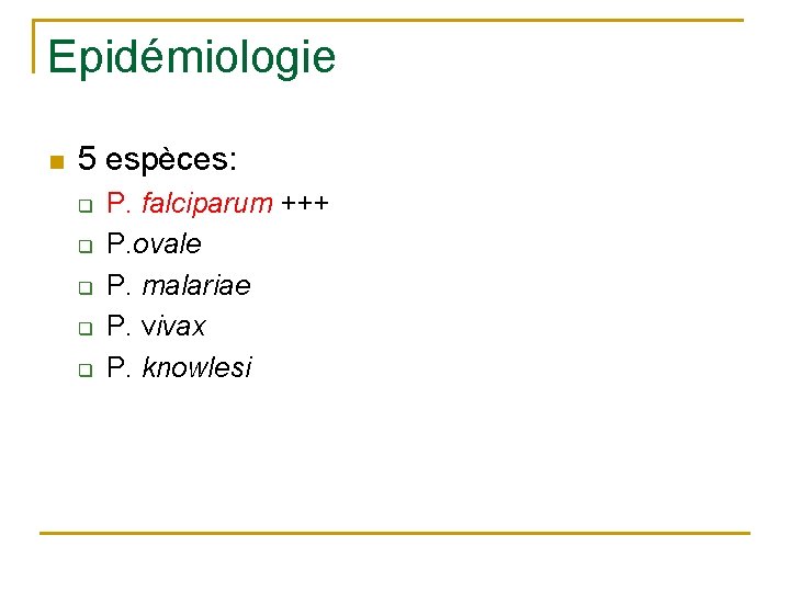 Epidémiologie n 5 espèces: q q q P. falciparum +++ P. ovale P. malariae