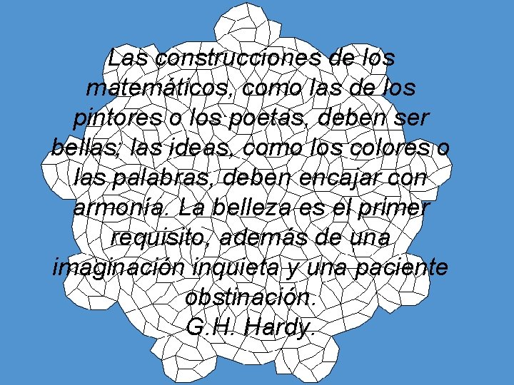 Las construcciones de los matemáticos, como las de los pintores o los poetas, deben