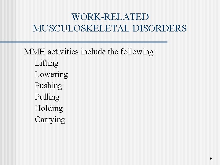 WORK-RELATED MUSCULOSKELETAL DISORDERS MMH activities include the following: Lifting Lowering Pushing Pulling Holding Carrying