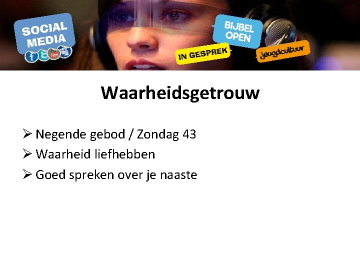 Waarheidsgetrouw Ø Negende gebod / Zondag 43 Ø Waarheid liefhebben Ø Goed spreken over