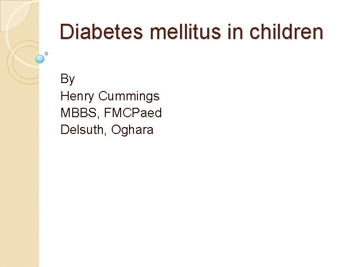 Diabetes mellitus in children By Henry Cummings MBBS, FMCPaed Delsuth, Oghara 