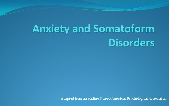 Anxiety and Somatoform Disorders Adapted from an outline © 2009 American Psychological Association Anxiety and Somatoform Disorders Adapted from an outline © 2009 American Psychological Association