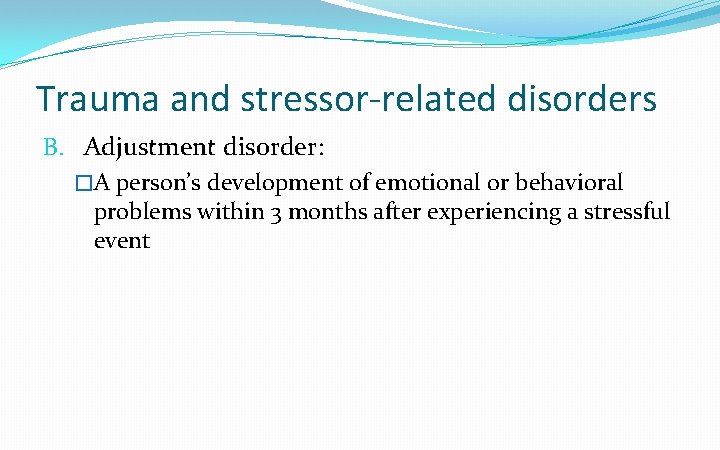 Trauma and stressor-related disorders B. Adjustment disorder: �A person’s development of emotional or behavioral