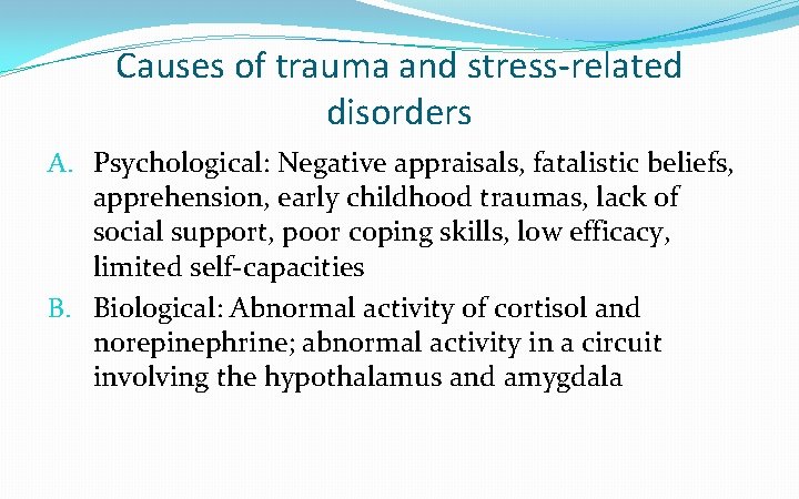 Causes of trauma and stress-related disorders A. Psychological: Negative appraisals, fatalistic beliefs, apprehension, early