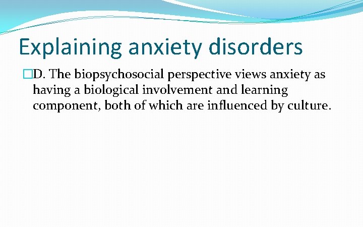 Explaining anxiety disorders �D. The biopsychosocial perspective views anxiety as having a biological involvement