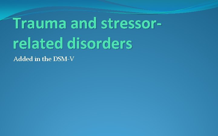 Trauma and stressorrelated disorders Added in the DSM-V 