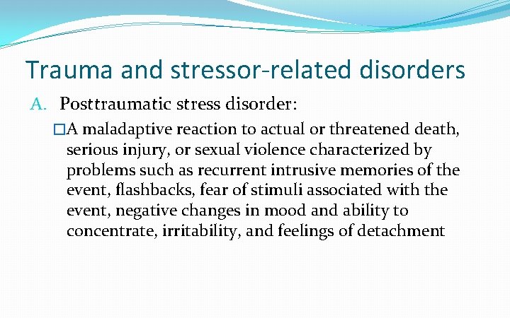 Trauma and stressor-related disorders A. Posttraumatic stress disorder: �A maladaptive reaction to actual or