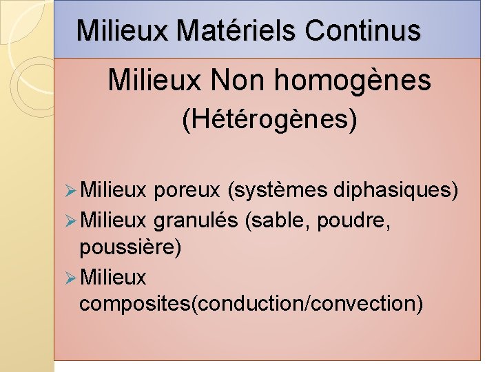  Milieux Matériels Continus Milieux Non homogènes (Hétérogènes) Ø Milieux poreux (systèmes diphasiques) Ø