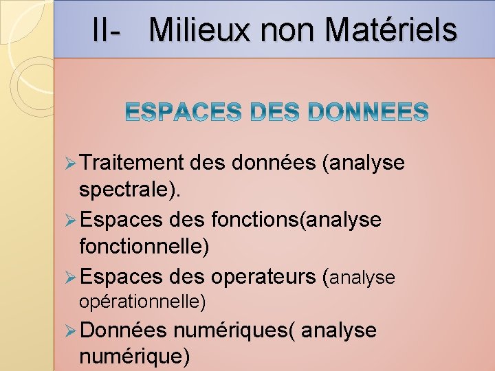 II- Milieux non Matériels Ø Traitement des données (analyse spectrale). Ø Espaces des fonctions(analyse