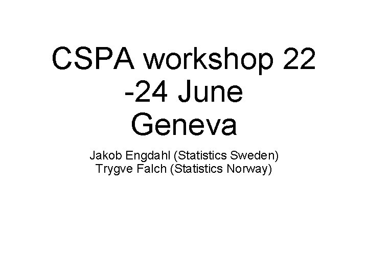 CSPA workshop 22 -24 June Geneva Jakob Engdahl (Statistics Sweden) Trygve Falch (Statistics Norway)