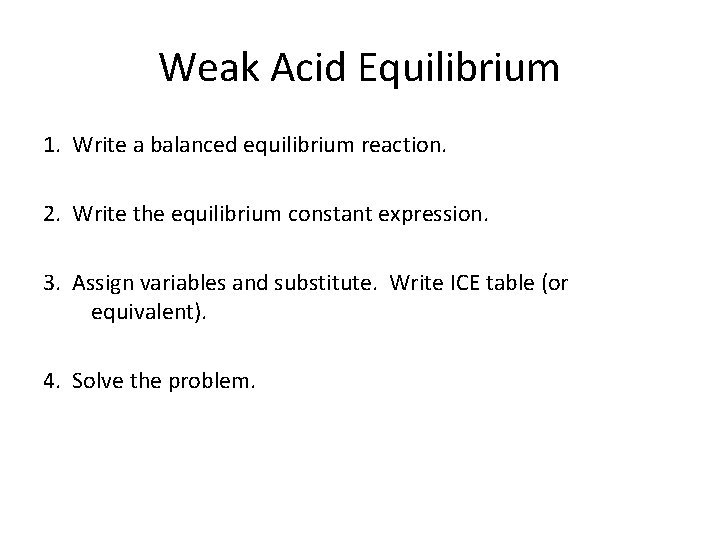 Weak Acid Equilibrium 1. Write a balanced equilibrium reaction. 2. Write the equilibrium constant