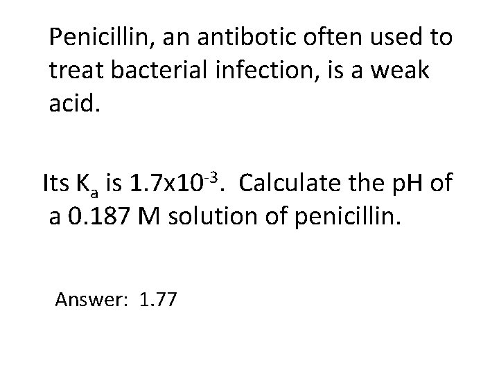 Penicillin, an antibotic often used to treat bacterial infection, is a weak acid. Its