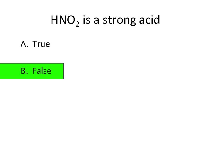 HNO 2 is a strong acid A. True B. False 
