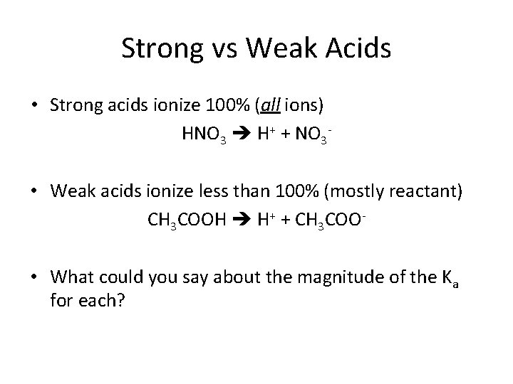 Strong vs Weak Acids • Strong acids ionize 100% (all ions) HNO 3 H+