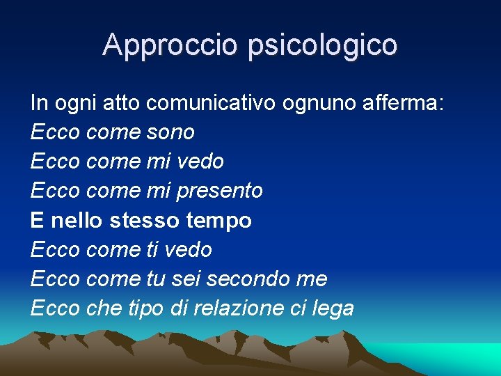 Approccio psicologico In ogni atto comunicativo ognuno afferma: Ecco come sono Ecco come mi