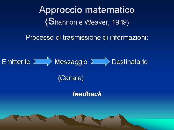 Approccio matematico (Shannon e Weaver, 1949) Processo di trasmissione di informazioni: Emittente Messaggio (Canale)