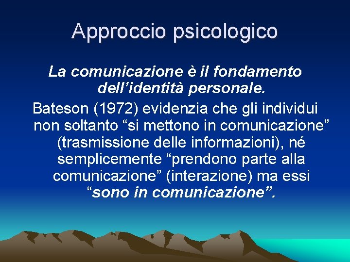 Approccio psicologico La comunicazione è il fondamento dell’identità personale. Bateson (1972) evidenzia che gli