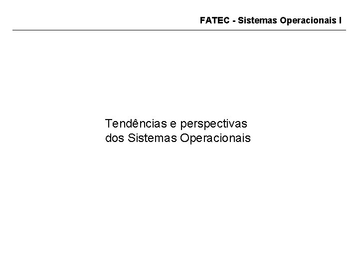 FATEC - Sistemas Operacionais I Tendências e perspectivas dos Sistemas Operacionais 
