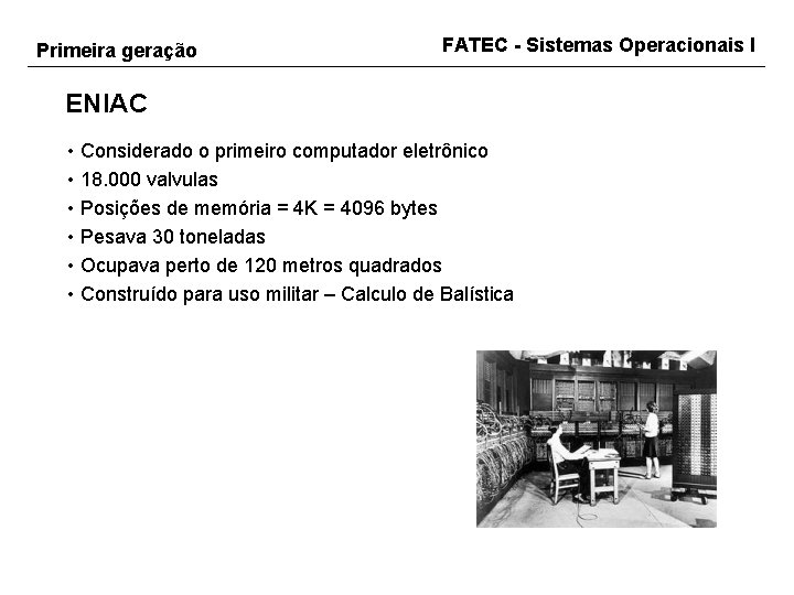 Primeira geração FATEC - Sistemas Operacionais I ENIAC • Considerado o primeiro computador eletrônico