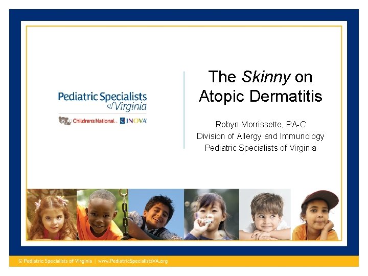 The Skinny on Atopic Dermatitis Robyn Morrissette, PA-C Division of Allergy and Immunology Pediatric