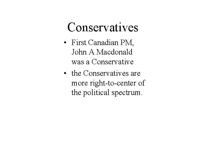 Conservatives • First Canadian PM, John A Macdonald was a Conservative • the Conservatives