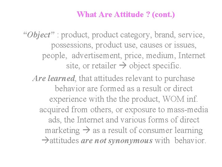 What Are Attitude ? (cont. ) “Object” : product, product category, brand, service, possessions,