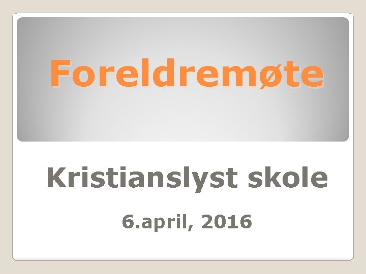  Foreldremøte Kristianslyst skole 6. april, 2016 