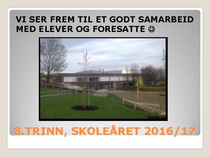 VI SER FREM TIL ET GODT SAMARBEID MED ELEVER OG FORESATTE 8. TRINN, SKOLEÅRET