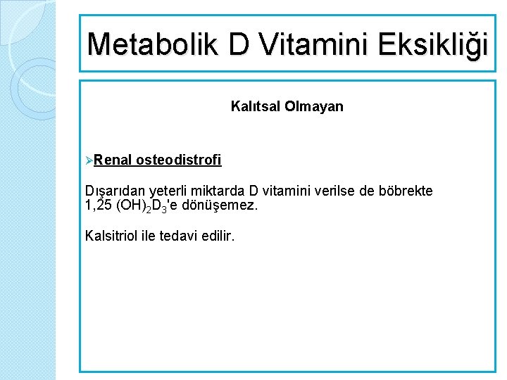 Metabolik D Vitamini Eksikliği Kalıtsal Olmayan ØRenal osteodistrofi Dışarıdan yeterli miktarda D vitamini verilse