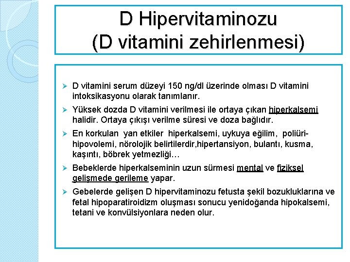 D Hipervitaminozu (D vitamini zehirlenmesi) Ø D vitamini serum düzeyi 150 ng/dl üzerinde olması