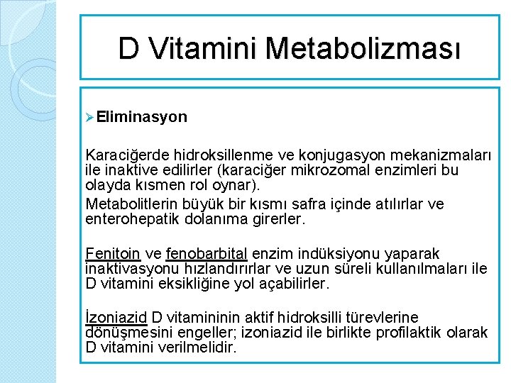 D Vitamini Metabolizması ØEliminasyon Karaciğerde hidroksillenme ve konjugasyon mekanizmaları ile inaktive edilirler (karaciğer mikrozomal