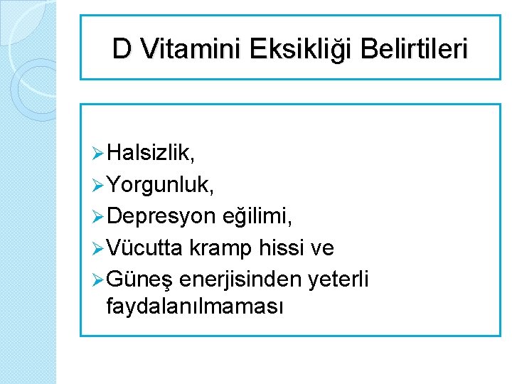 D Vitamini Eksikliği Belirtileri Ø Halsizlik, Ø Yorgunluk, Ø Depresyon eğilimi, Ø Vücutta kramp