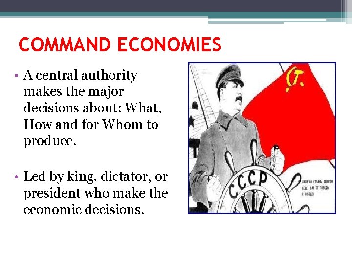 COMMAND ECONOMIES • A central authority makes the major decisions about: What, How and