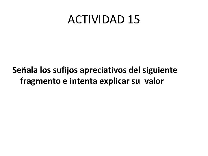 ACTIVIDAD 15 Señala los sufijos apreciativos del siguiente fragmento e intenta explicar su valor