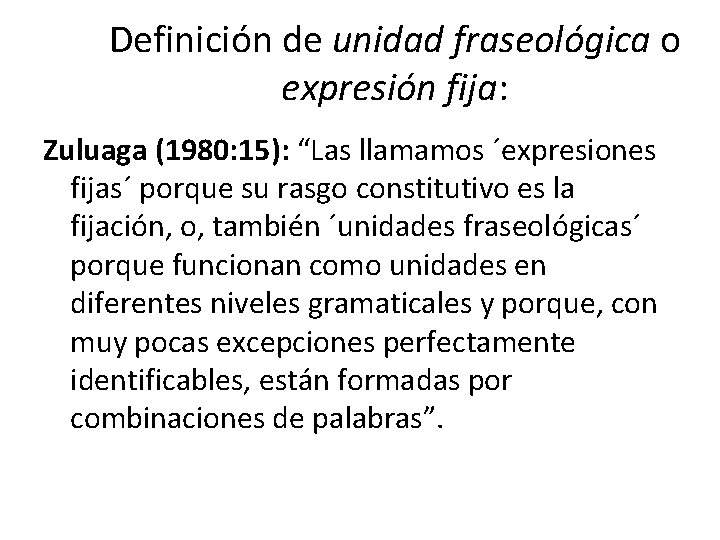 Definición de unidad fraseológica o expresión fija: Zuluaga (1980: 15): “Las llamamos ´expresiones fijas´