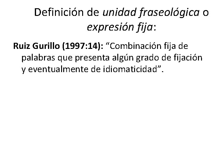 Definición de unidad fraseológica o expresión fija: Ruiz Gurillo (1997: 14): “Combinación fija de