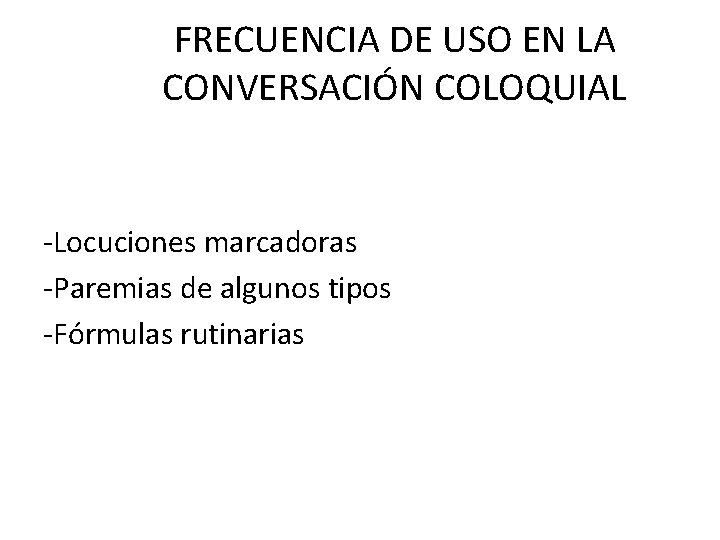 FRECUENCIA DE USO EN LA CONVERSACIÓN COLOQUIAL Locuciones marcadoras Paremias de algunos tipos Fórmulas