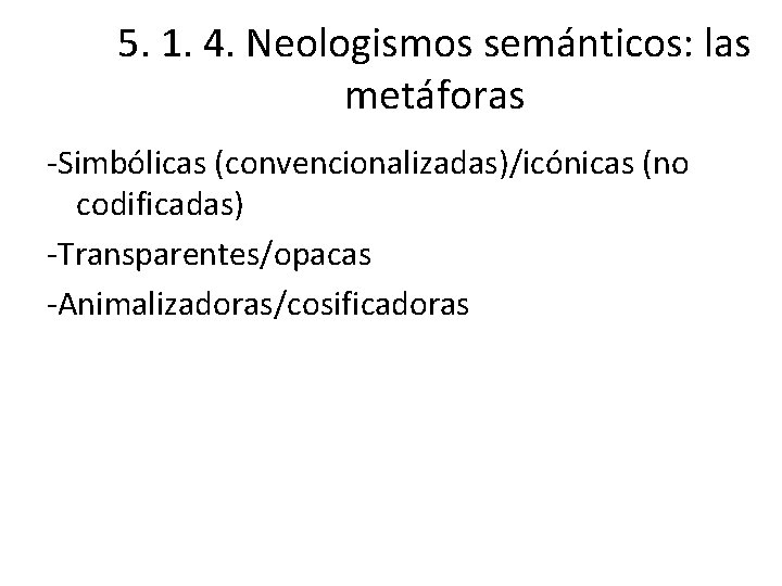 5. 1. 4. Neologismos semánticos: las metáforas Simbólicas (convencionalizadas)/icónicas (no codificadas) Transparentes/opacas Animalizadoras/cosificadoras 