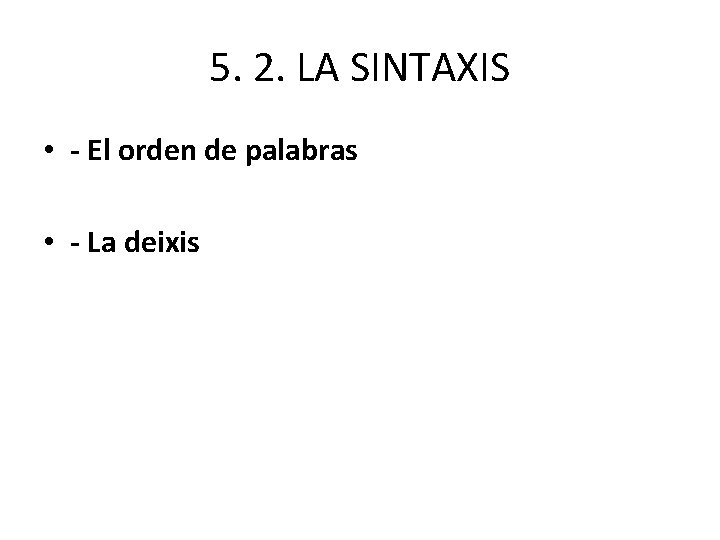 5. 2. LA SINTAXIS • - El orden de palabras • - La deixis