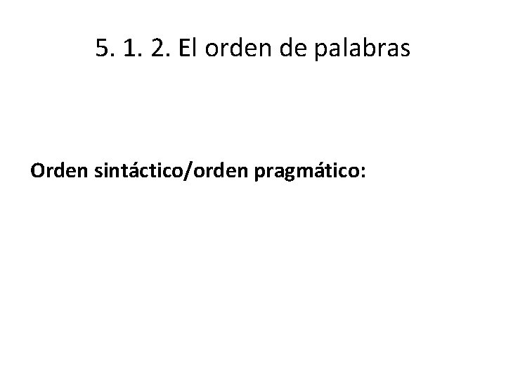 5. 1. 2. El orden de palabras Orden sintáctico/orden pragmático: 