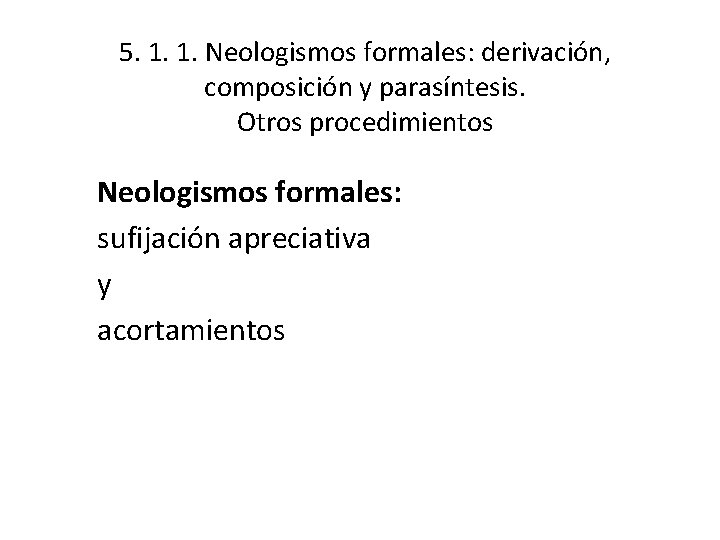 5. 1. 1. Neologismos formales: derivación, composición y parasíntesis. Otros procedimientos Neologismos formales: sufijación