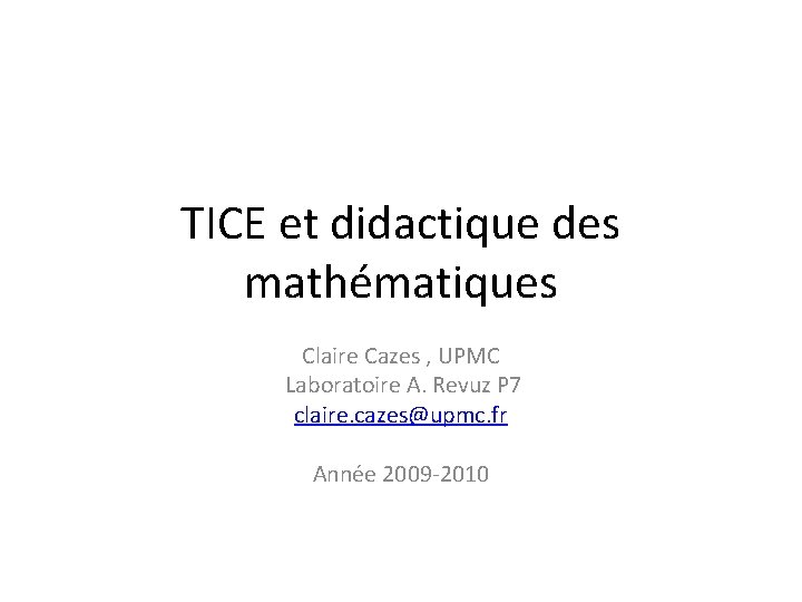 TICE et didactique des mathématiques Claire Cazes , UPMC Laboratoire A. Revuz P 7 TICE et didactique des mathématiques Claire Cazes , UPMC Laboratoire A. Revuz P 7