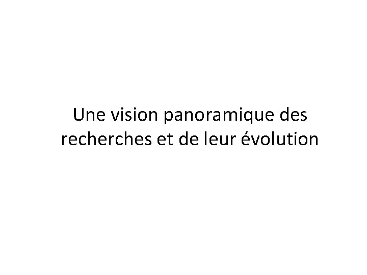 Une vision panoramique des recherches et de leur évolution Une vision panoramique des recherches et de leur évolution