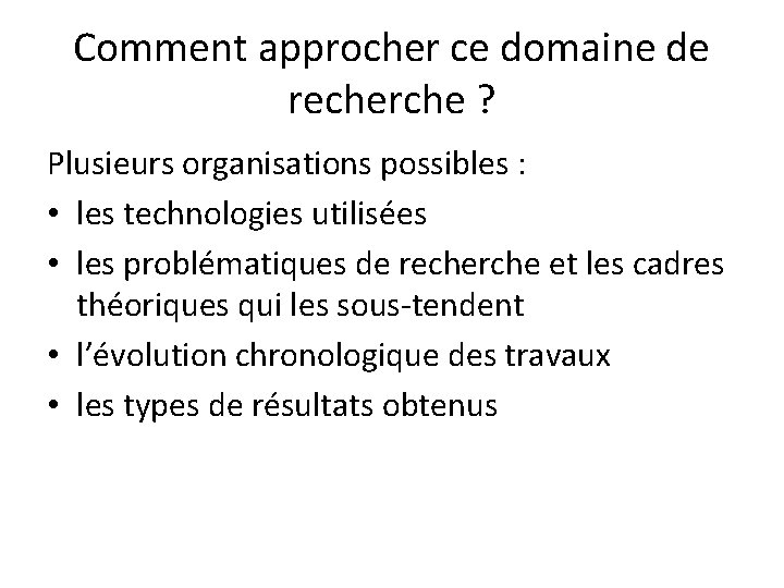 Comment approcher ce domaine de recherche ? Plusieurs organisations possibles : • les technologies Comment approcher ce domaine de recherche ? Plusieurs organisations possibles : • les technologies