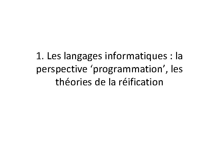 1. Les langages informatiques : la perspective ‘programmation’, les théories de la réification 1. Les langages informatiques : la perspective ‘programmation’, les théories de la réification