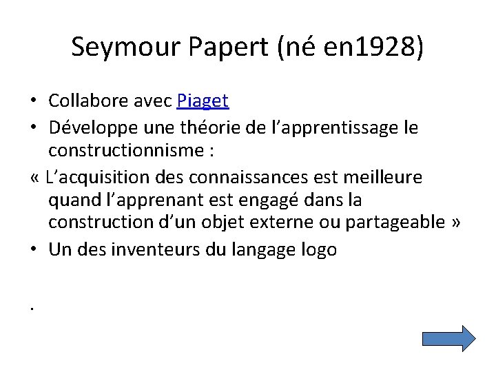 Seymour Papert (né en 1928) • Collabore avec Piaget • Développe une théorie de Seymour Papert (né en 1928) • Collabore avec Piaget • Développe une théorie de