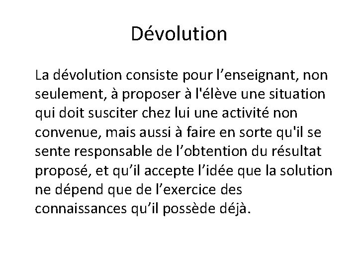 Dévolution La dévolution consiste pour l’enseignant, non seulement, à proposer à l'élève une situation Dévolution La dévolution consiste pour l’enseignant, non seulement, à proposer à l'élève une situation