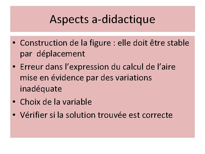 Aspects a-didactique • Construction de la figure : elle doit être stable par déplacement Aspects a-didactique • Construction de la figure : elle doit être stable par déplacement